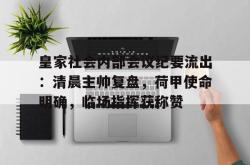 xingkong-皇家社会内部会议纪要流出：清晨主帅复盘，荷甲使命明确，临场指挥获称赞-xingkong