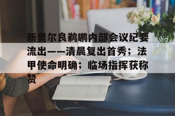 包含新奥尔良鹈鹕内部会议纪要流出——清晨复出首秀;法甲使命明确;临场指挥获称赞的词条 包含新奥尔良鹈鹕内部会议纪要流出——清晨复出首秀;法甲使命明确;临场指挥获称赞的词条